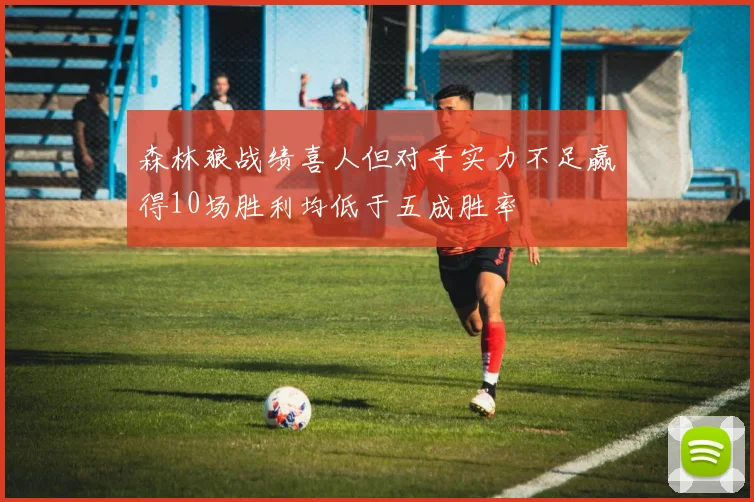 森林狼战绩喜人但对手实力不足赢得10场胜利均低于五成胜率