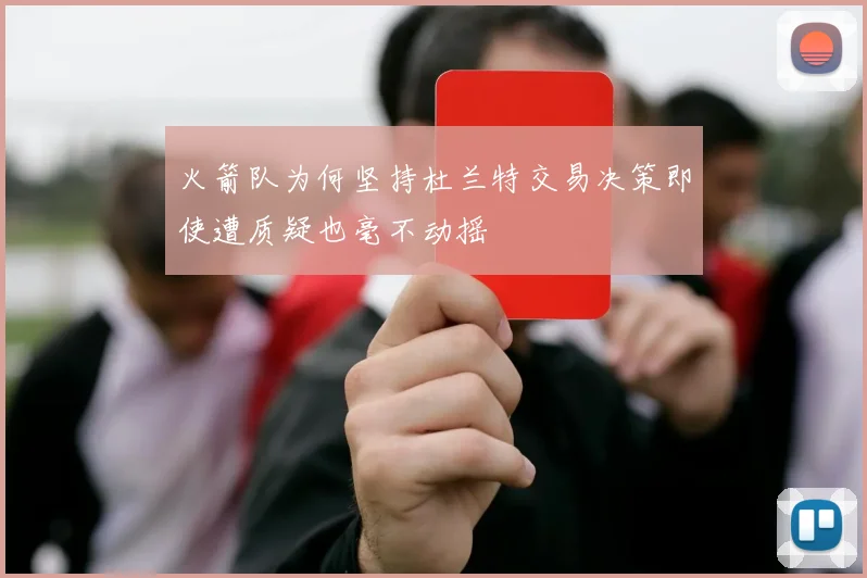 火箭队为何坚持杜兰特交易决策即使遭质疑也毫不动摇