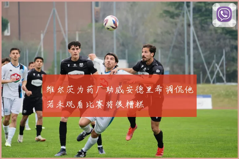 维尔茨为药厂助威安德里希调侃他若未观看比赛将很糟糕
