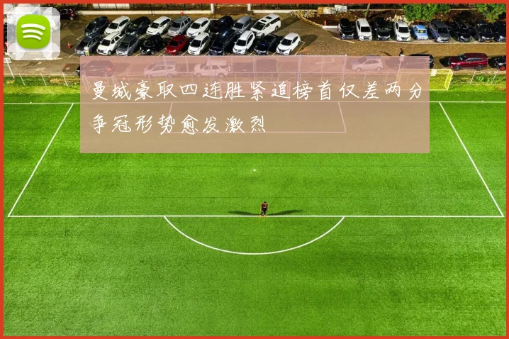 曼城豪取四连胜紧追榜首仅差两分争冠形势愈发激烈