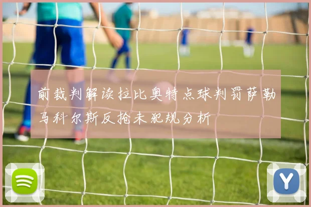 前裁判解读拉比奥特点球判罚萨勒马科尔斯反抢未犯规分析