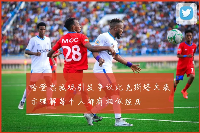 哈登忠诚观引发争议比克斯塔夫表示理解每个人都有相似经历