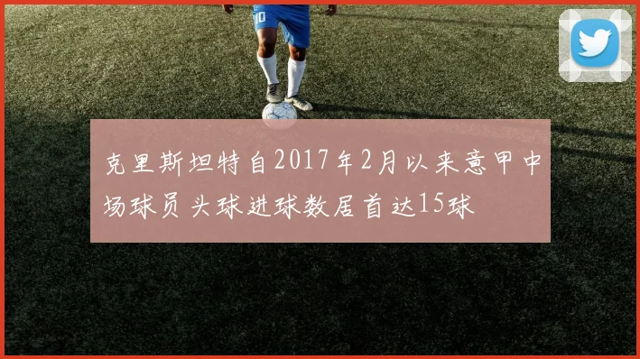 克里斯坦特自2017年2月以来意甲中场球员头球进球数居首达15球