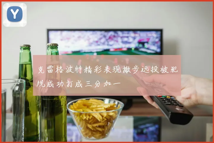 克雷格波特精彩表现撤步远投被犯规成功打成三分加一