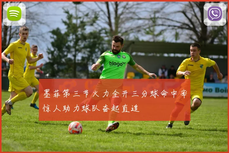 墨菲第三节火力全开三分球命中率惊人助力球队奋起直追