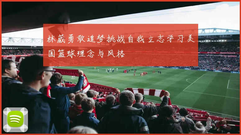 林葳勇敢追梦挑战自我立志学习美国篮球理念与风格