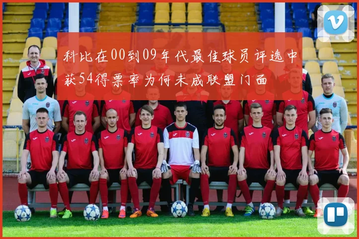 科比在00到09年代最佳球员评选中获54得票率为何未成联盟门面