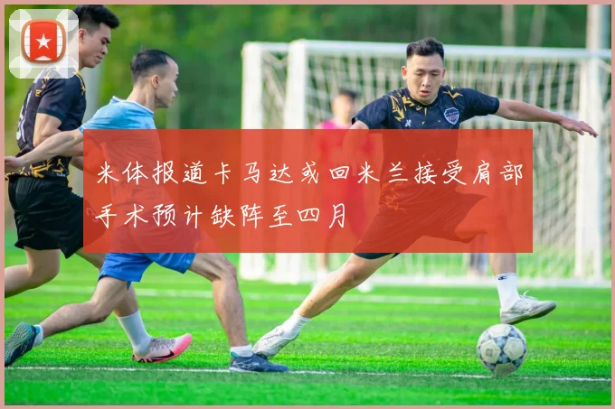 米体报道卡马达或回米兰接受肩部手术预计缺阵至四月