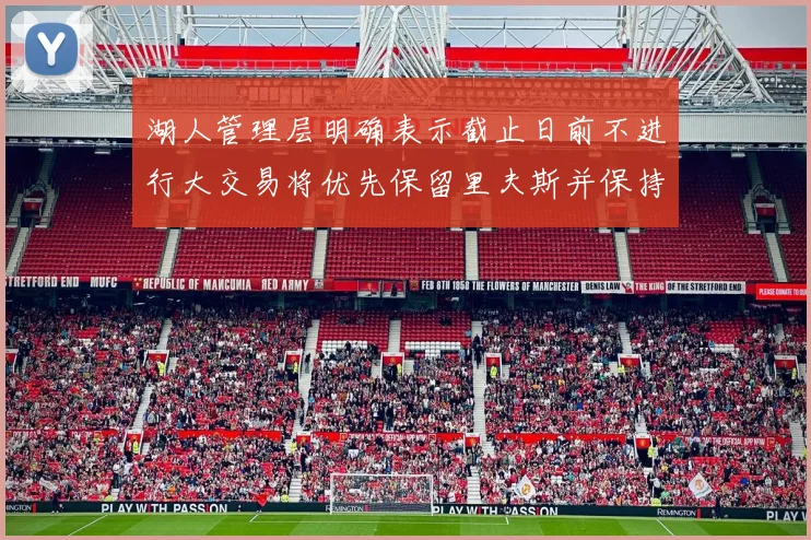 湖人管理层明确表示截止日前不进行大交易将优先保留里夫斯并保持灵活性