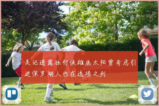 美记透露独行侠雄鹿太阳曾考虑引进保罗湖人也在选项之列