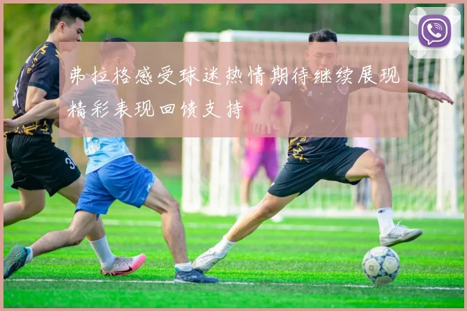 弗拉格感受球迷热情期待继续展现精彩表现回馈支持