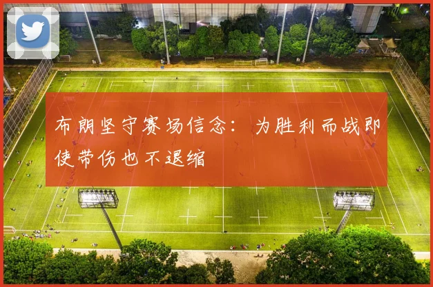 布朗坚守赛场信念：为胜利而战即使带伤也不退缩
