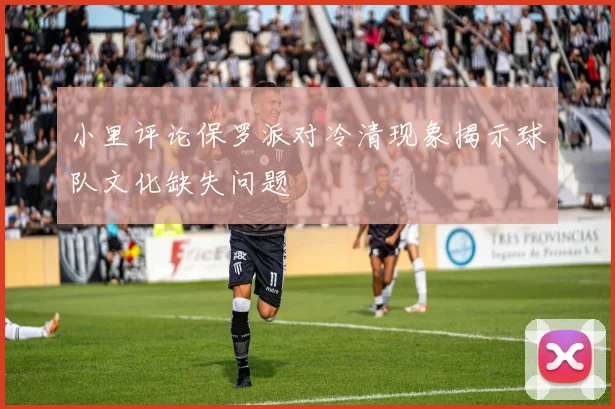 小里评论保罗派对冷清现象揭示球队文化缺失问题