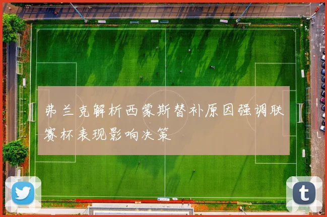 弗兰克解析西蒙斯替补原因强调联赛杯表现影响决策