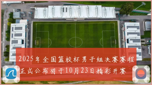 2025年全国篮校杯男子组决赛赛程正式公布将于10月23日精彩开赛